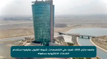 جامعة جازان 2025: تعرف على التخصصات، شروط القبول، وكيفية استخدام الخدمات الإلكترونية بسهولة